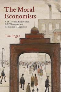 Cover image for The Moral Economists: R. H. Tawney, Karl Polanyi, E. P. Thompson, and the Critique of Capitalism