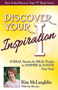 Cover image for Discover Your Inspiration Kim McLaughlin Edition: 19 REAL Stories by REAL People to INSPIRE & IGNITE Your Soul