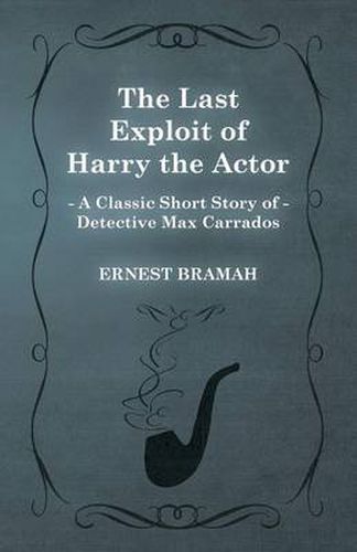 Cover image for The Last Exploit of Harry the Actor (A Classic Short Story of Detective Max Carrados)