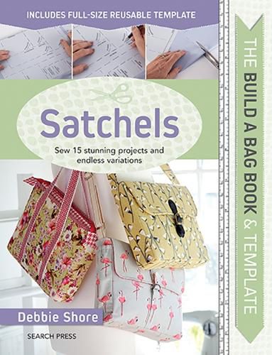 Cover image for The Build a Bag Book: Satchels: Sew 15 Stunning Projects and Endless Variations