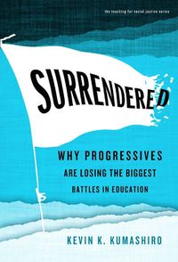 Cover image for Surrendered: Why Progressives Are Losing the Biggest Battles in Education