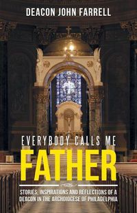 Cover image for Everybody Calls Me Father: Stories, Inspirations and Reflections of a Deacon in the Archdiocese of Philadelphia