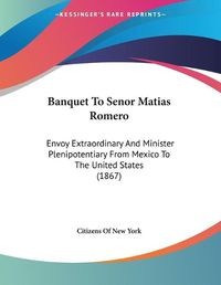 Cover image for Banquet to Senor Matias Romero: Envoy Extraordinary and Minister Plenipotentiary from Mexico to the United States (1867)