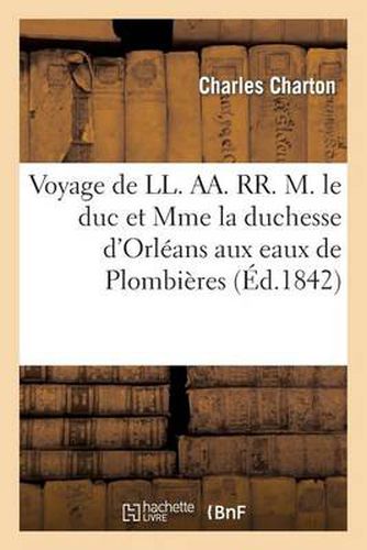 Cover image for Voyage de LL. Aa. Rr. M. Le Duc Et Mme La Duchesse d'Orleans Aux Eaux de Plombieres: , En Juillet 1842 (5-14)