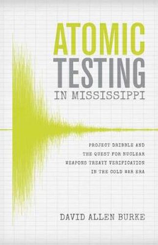 Cover image for Atomic Testing in Mississippi: Project Dribble and the Quest for Nuclear Weapons Treaty Verification in the Cold War Era