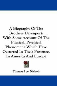 Cover image for A Biography Of The Brothers Davenport: With Some Account Of The Physical, Psychical Phenomena Which Have Occurred In Their Presence, In America And Europe