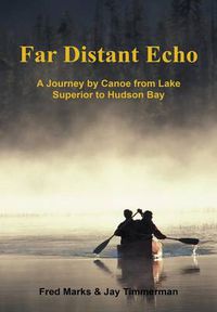 Cover image for Far Distant Echo: A Journey by Canoe from Lake Superior to Hudson Bay