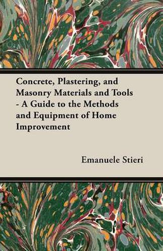 Cover image for Concrete, Plastering, and Masonry Materials and Tools - A Guide to the Methods and Equipment of Home Improvement