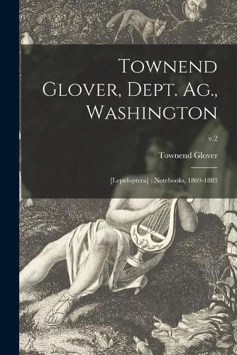 Cover image for Townend Glover, Dept. Ag., Washington: [Lepidoptera]: Notebooks, 1869-1883; v.2