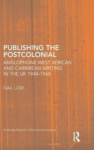 Cover image for Publishing the Postcolonial: Anglophone West African and Caribbean Writing in the UK 1948-1968