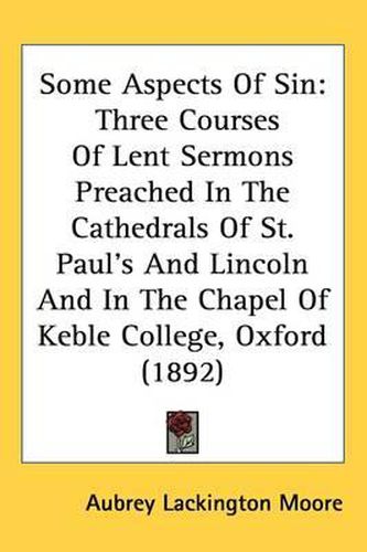 Some Aspects of Sin: Three Courses of Lent Sermons Preached in the Cathedrals of St. Paul's and Lincoln and in the Chapel of Keble College, Oxford (1892)