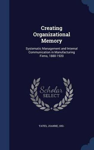 Cover image for Creating Organizational Memory: Systematic Management and Internal Communication in Manufacturing Firms, 1880-1920