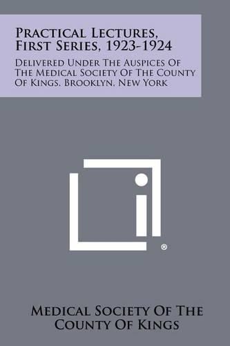 Cover image for Practical Lectures, First Series, 1923-1924: Delivered Under the Auspices of the Medical Society of the County of Kings, Brooklyn, New York