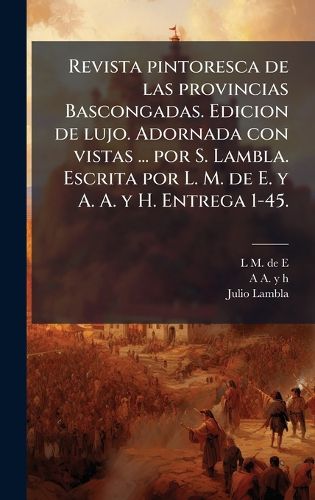 Cover image for Revista pintoresca de las provincias Bascongadas. Edicion de lujo. Adornada con vistas ... por S. Lambla. Escrita por L. M. de E. y A. A. y H. Entrega 1-45.