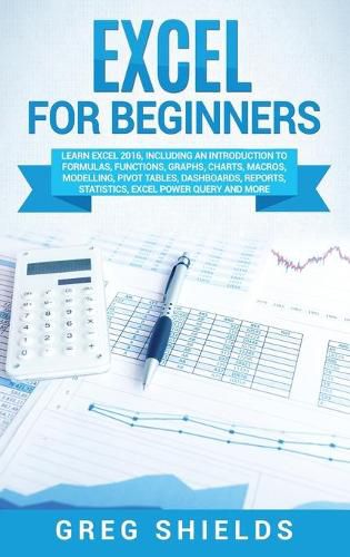 Cover image for Excel for beginners: Learn Excel 2016, Including an Introduction to Formulas, Functions, Graphs, Charts, Macros, Modelling, Pivot Tables, Dashboards, Reports, Statistics, Excel Power Query, and More