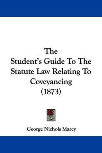 Cover image for The Student's Guide To The Statute Law Relating To Coveyancing (1873)