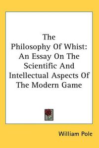 Cover image for The Philosophy of Whist: An Essay on the Scientific and Intellectual Aspects of the Modern Game