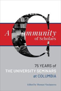 Cover image for A Community of Scholars: Seventy-Five Years of The University Seminars at Columbia