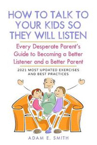 Cover image for How to Talk to Your Kids so They Will Listen: Every Desperate Parent's Guide to Becoming a Better Listener and a Better Parent