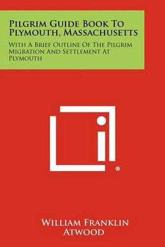 Pilgrim Guide Book to Plymouth, Massachusetts: With a Brief Outline of the Pilgrim Migration and Settlement at Plymouth