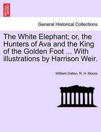 Cover image for The White Elephant; Or, the Hunters of Ava and the King of the Golden Foot ... with Illustrations by Harrison Weir.