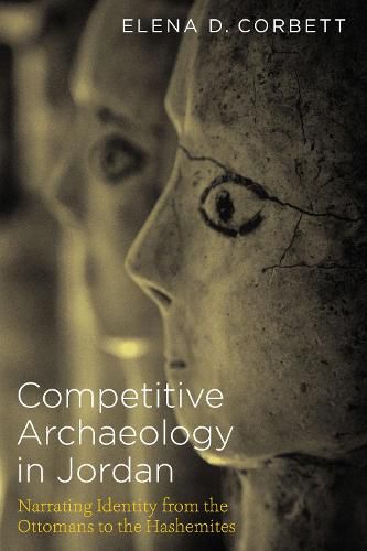 Cover image for Competitive Archaeology in Jordan: Narrating Identity from the Ottomans to the Hashemites