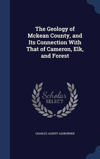 Cover image for The Geology of McKean County, and Its Connection with That of Cameron, Elk, and Forest