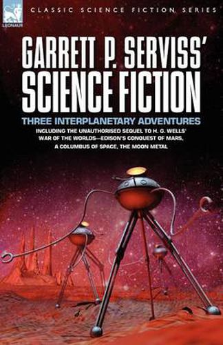 Cover image for Garrett P. Serviss' Science Fiction: Three Interplanetary Adventures Including the Unnauthorised Sequel to H. G. Wells' War of the Worlds-Edison's Con