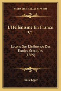 Cover image for L'Hellenisme En France V1: Lecons Sur L'Influence Des Etudes Grecques (1869)