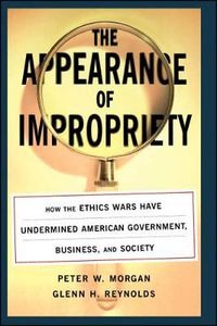 Cover image for The Appearance of Impropriety: How the Ethics Wars Have Undermined American Government, Business, and Society