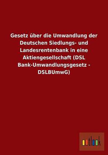 Cover image for Gesetz uber die Umwandlung der Deutschen Siedlungs- und Landesrentenbank in eine Aktiengesellschaft (DSL Bank-Umwandlungsgesetz - DSLBUmwG)