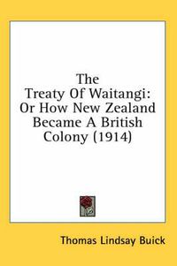 Cover image for The Treaty of Waitangi: Or How New Zealand Became a British Colony (1914)