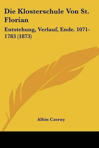 Cover image for Die Klosterschule Von St. Florian: Entstehung, Verlauf, Ende. 1071-1783 (1873)