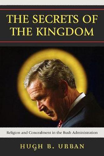 Cover image for The Secrets of the Kingdom: Religion and Concealment in the Bush Administration