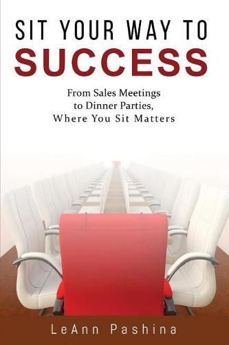 Cover image for Sit Your Way to Success: From Sales Meetings to Dinner Parties, Where You Sit Matters