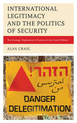 Cover image for International Legitimacy and the Politics of Security: The Strategic Deployment of Lawyers in the Israeli Military