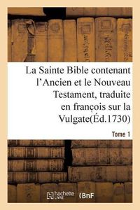 Cover image for La Sainte Bible Contenant l'Ancien Et Le Nouveau Testament. Tome 1: Traduite En Franc OIS Sur La Vulgate