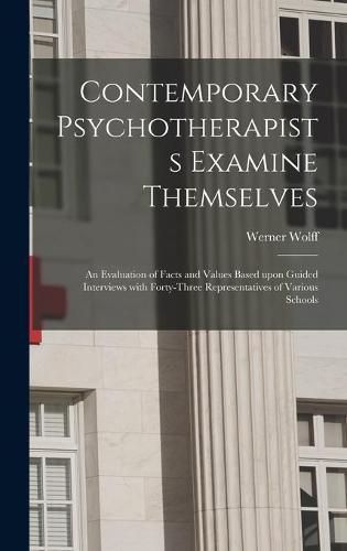 Cover image for Contemporary Psychotherapists Examine Themselves; an Evaluation of Facts and Values Based Upon Guided Interviews With Forty-three Representatives of Various Schools