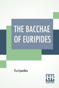 Cover image for The Bacchae Of Euripides: Translated Into English Rhyming Verse With Explanatory Notes By Gilbert Murray