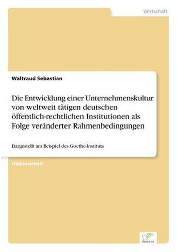 Cover image for Die Entwicklung einer Unternehmenskultur von weltweit tatigen deutschen oeffentlich-rechtlichen Institutionen als Folge veranderter Rahmenbedingungen: Dargestellt am Beispiel des Goethe-Instituts
