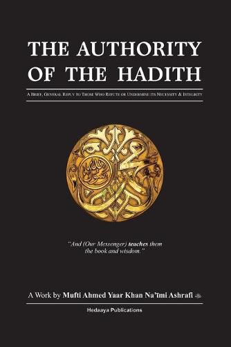 The Authority of the Hadith: A brief, general reply to those who refute or undermine its necessity and integrity.