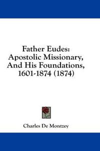 Cover image for Father Eudes: Apostolic Missionary, and His Foundations, 1601-1874 (1874)