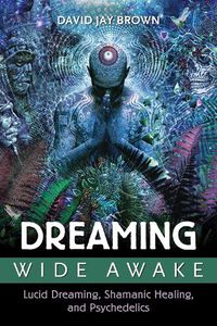 Cover image for Dreaming Wide Awake: Lucid Dreaming, Shamanic Healing, and Psychedelics
