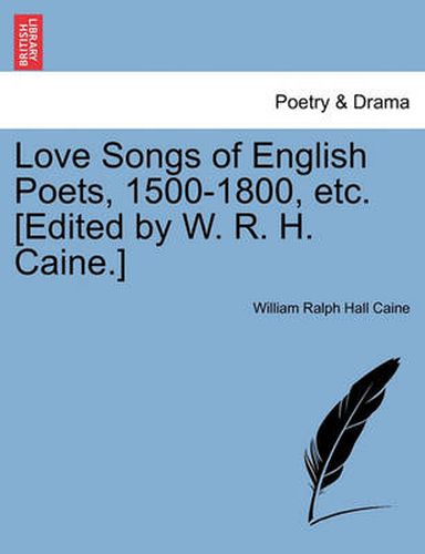 Cover image for Love Songs of English Poets, 1500-1800, Etc. [Edited by W. R. H. Caine.]