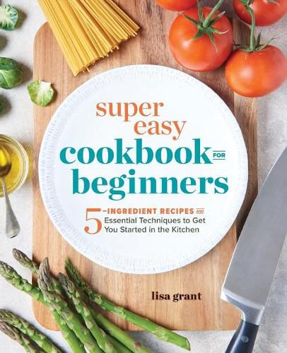 Cover image for Super Easy Cookbook for Beginners: 5-Ingredient Recipes and Essential Techniques to Get You Started in the Kitchen