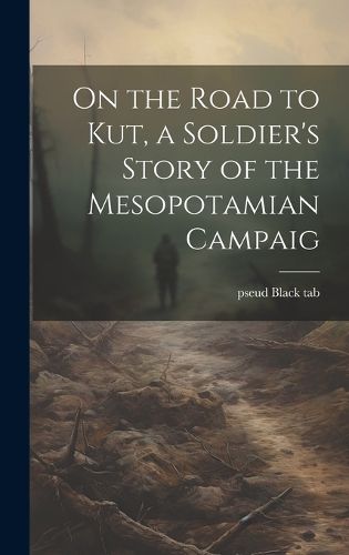 Cover image for On the Road to Kut, a Soldier's Story of the Mesopotamian Campaig