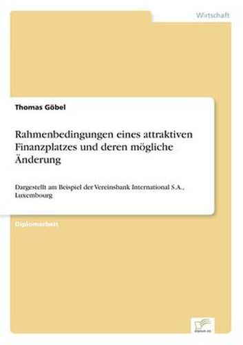 Cover image for Rahmenbedingungen eines attraktiven Finanzplatzes und deren moegliche AEnderung: Dargestellt am Beispiel der Vereinsbank International S.A., Luxembourg