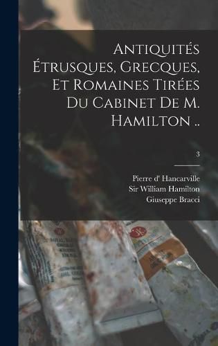 Antiquite&#769;s E&#769;trusques, Grecques, Et Romaines Tire&#769;es Du Cabinet De M. Hamilton ..; 3