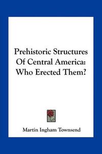 Cover image for Prehistoric Structures of Central America: Who Erected Them?