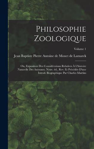 Cover image for Philosophie zoologique; ou, Exposition des considerations relatives a l'histoire naturelle des animaux. Nouv. ed., rev. et precedee d'une introd. biographique par Charles Martins; Volume 1